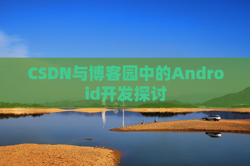 CSDN与博客园中的Android开发探讨